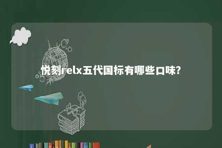 悦刻relx五代国标有哪些口味？ 